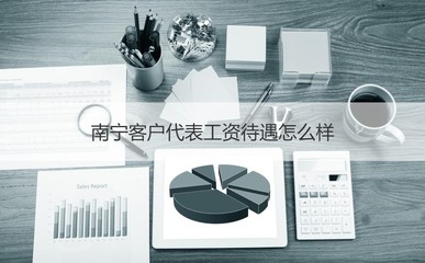 南寧客戶代表工資待遇怎么樣 客戶代表是什么
